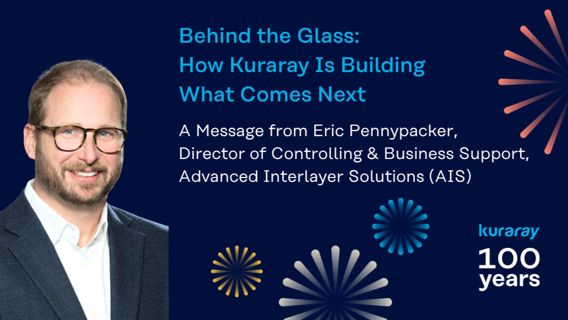 A message from Eric Pennypacker, Director of Controlling and Business Support, Kuraray’s Advanced Interlayer Solutions (AIS)