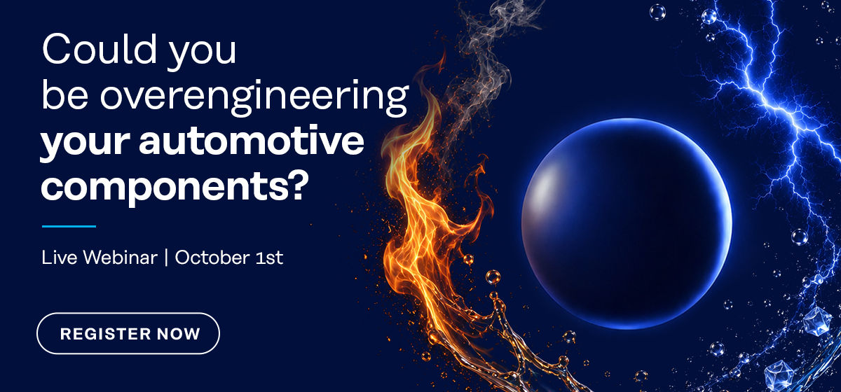 Register Now Live Technical Webinar: Could you be overengineering your automotive components?
